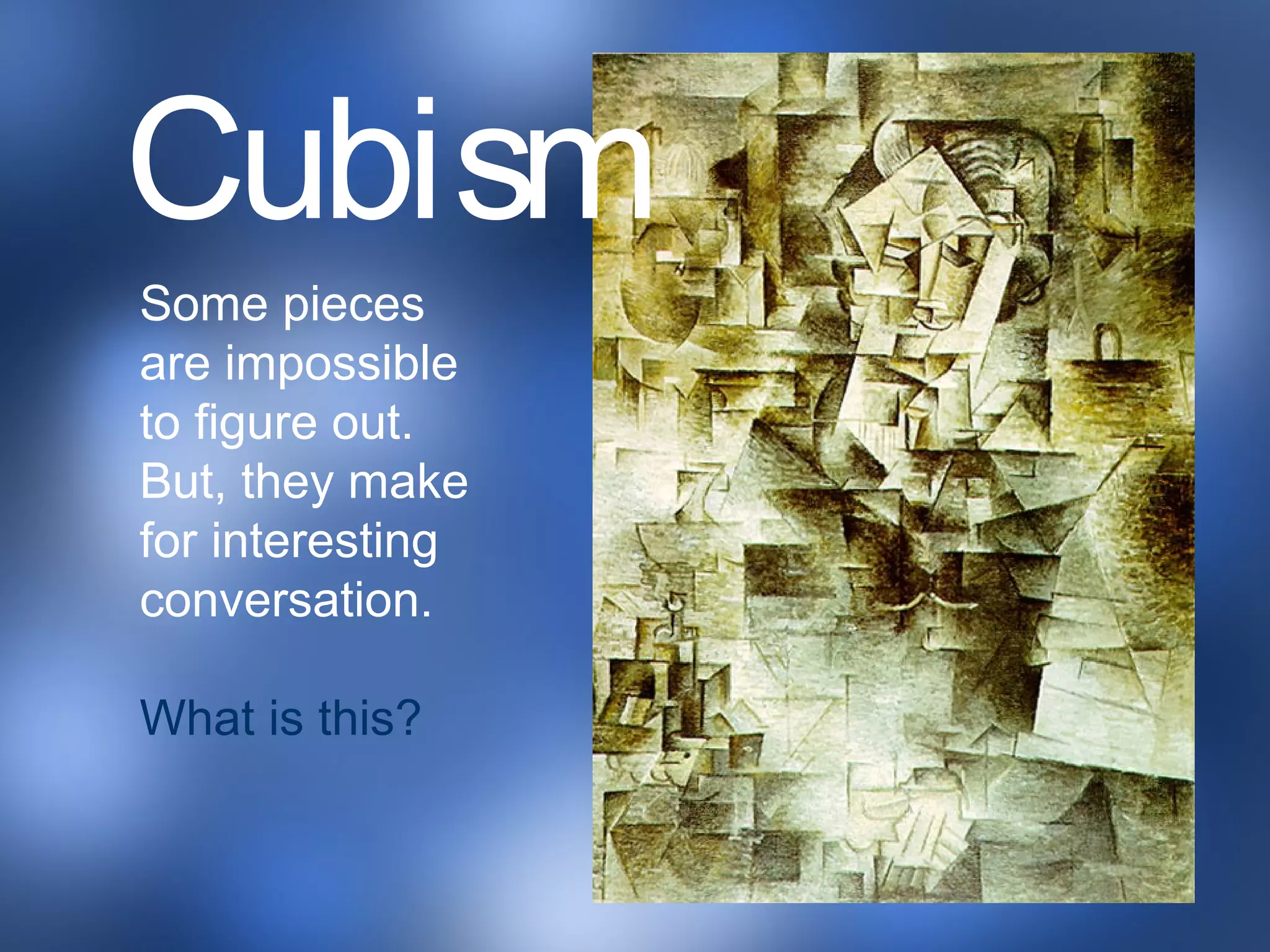 Some pieces
are impossible
to figure out.
But, they make
for interesting
conversation.
What is this?
Cubism
 