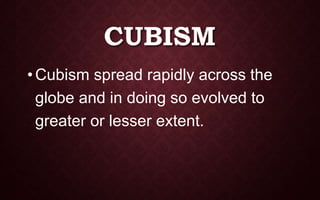 CUBISM
•Cubism spread rapidly across the
globe and in doing so evolved to
greater or lesser extent.
 