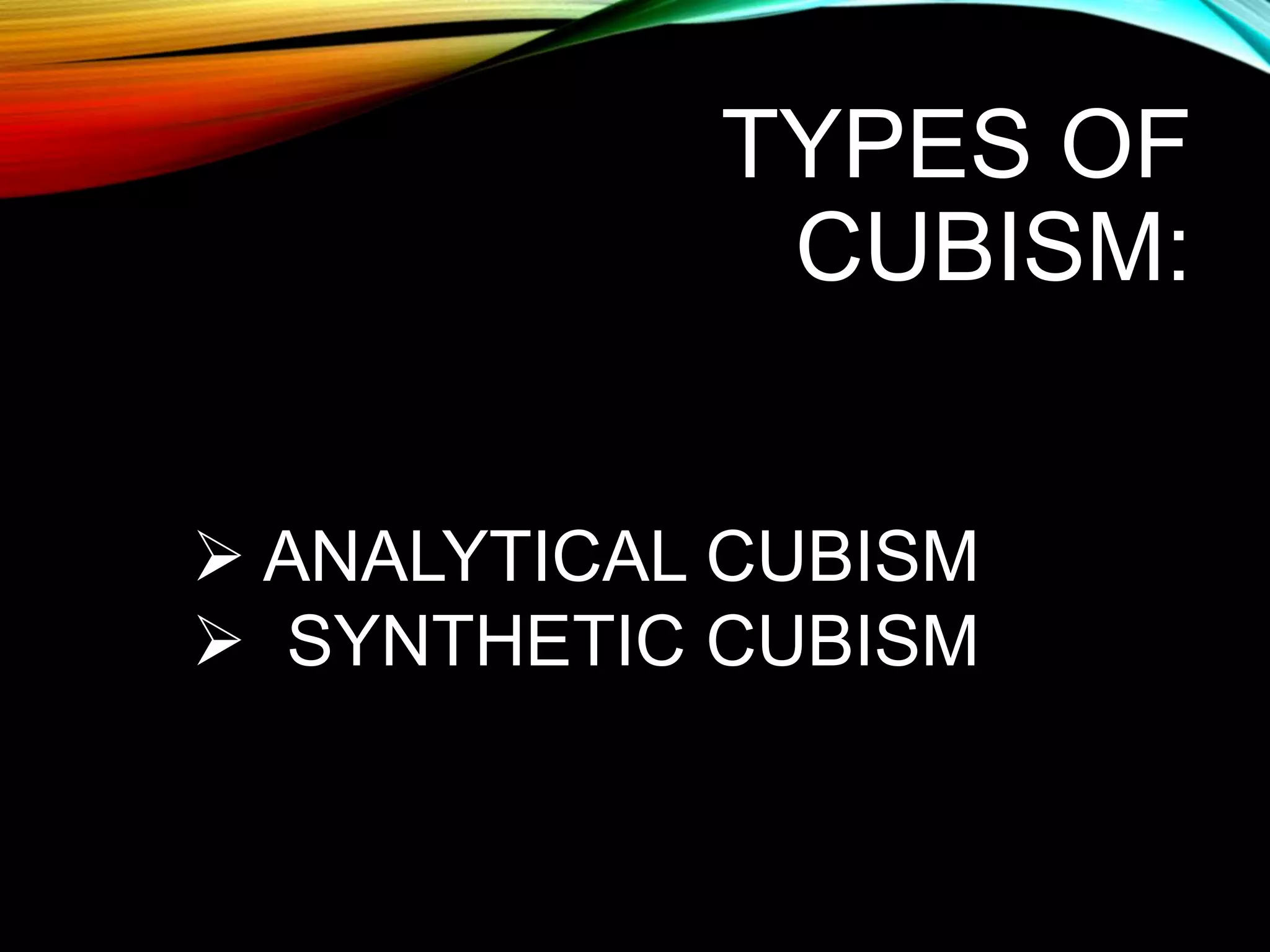 TYPES OF
CUBISM:
 ANALYTICAL CUBISM
 SYNTHETIC CUBISM
 