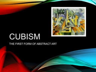CUBISM
THE FIRST FORM OF ABSTRACT ART
 