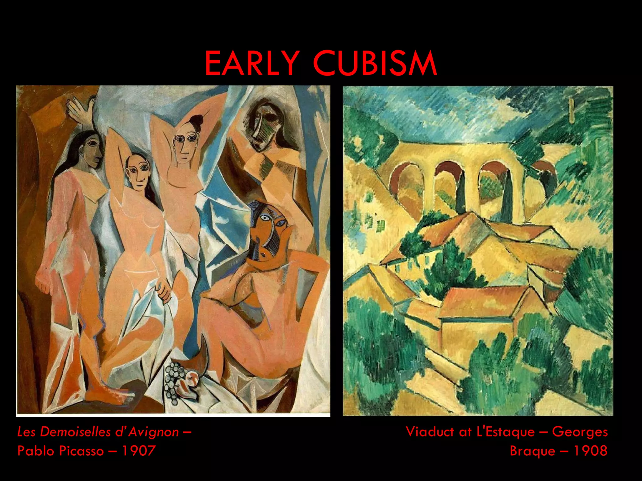 EARLY CUBISM




Les Demoiselles d’Avignon –             Viaduct at L'Estaque – Georges
Pablo Picasso – 1907                                     Braque – 1908
 