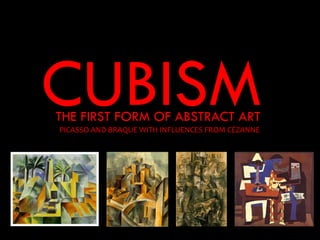 CUBISM
THE FIRST FORM OF ABSTRACT ART
PICASSO AND BRAQUE WITH INFLUENCES FROM CÉZANNE
 