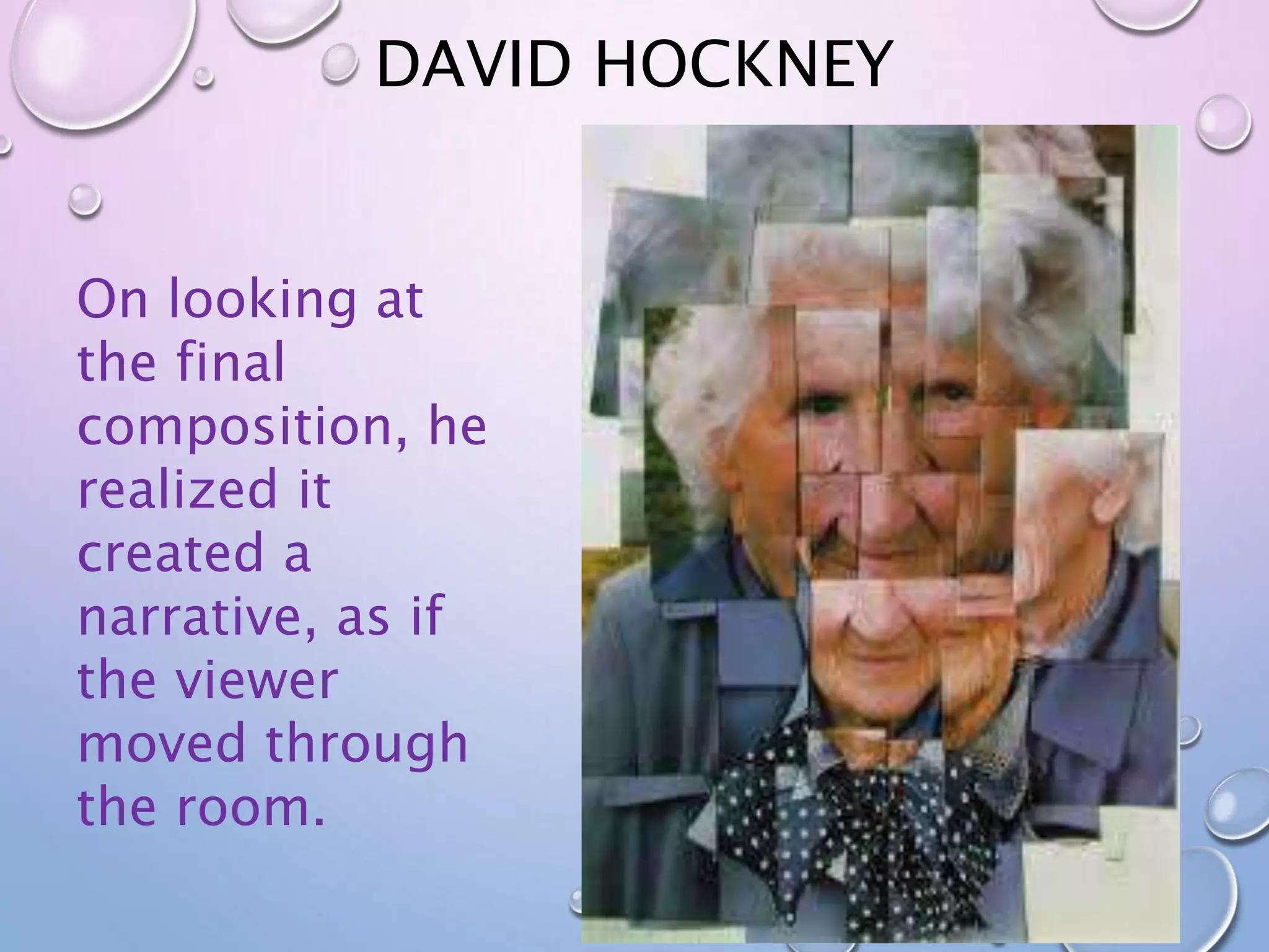 DAVID HOCKNEY 
On looking at 
the final 
composition, he 
realized it 
created a 
narrative, as if 
the viewer 
moved through 
the room. 
 