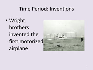 Time Period: Inventions Wright brothers invented the first motorized airplane 