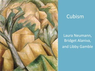 Cubism


 Laura Neumann,
 Bridget Alaniva,
and Libby Gamble
 