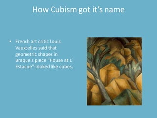 How Cubism got it’s name


• French art critic Louis
  Vauxcelles said that
  geometric shapes in
  Braque's piece “House ...