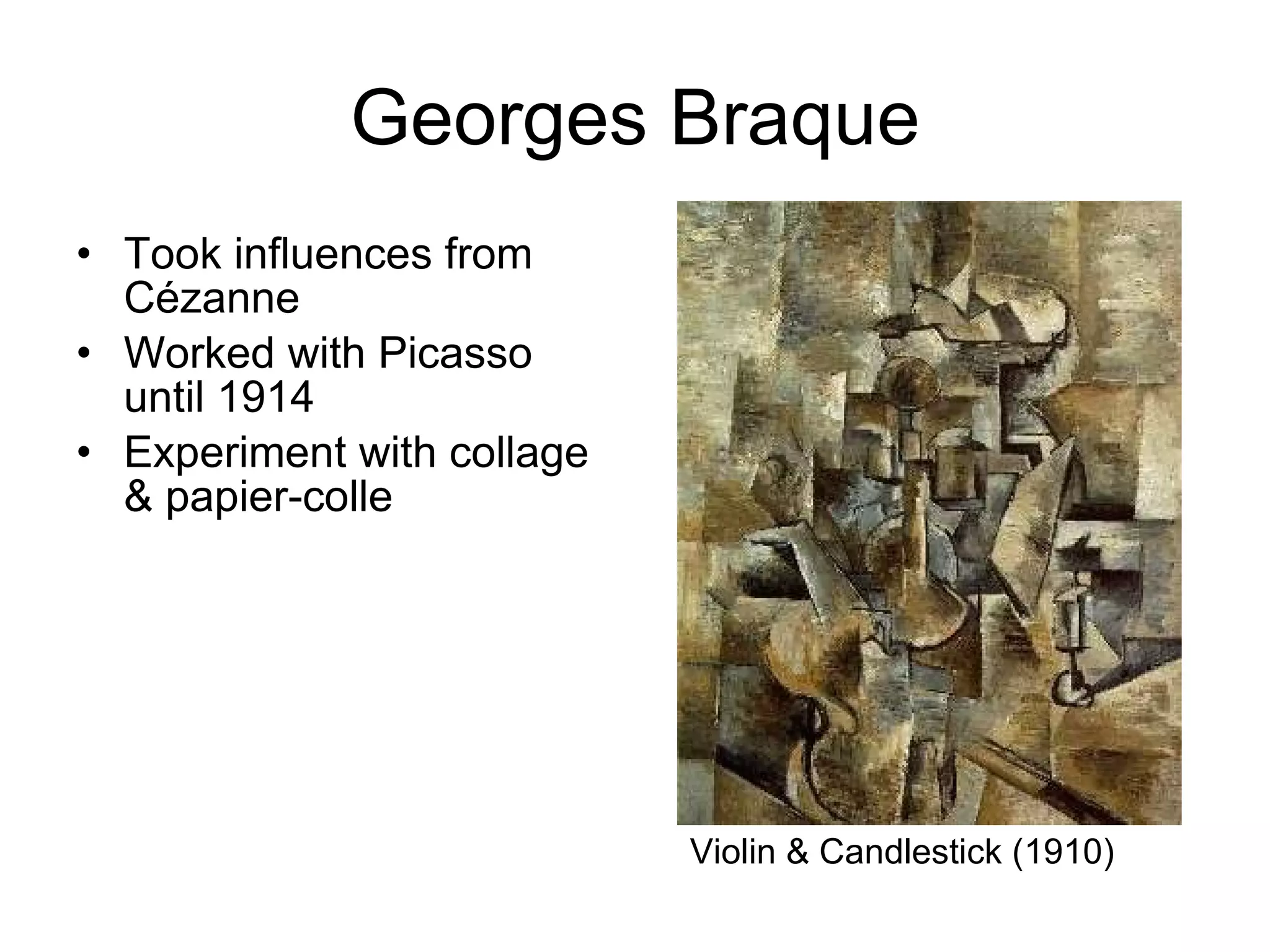 Georges Braque Took influences from Cézanne  Worked with Picasso until 1914 Experiment with collage & papier-colle Violin & Candlestick (1910) 