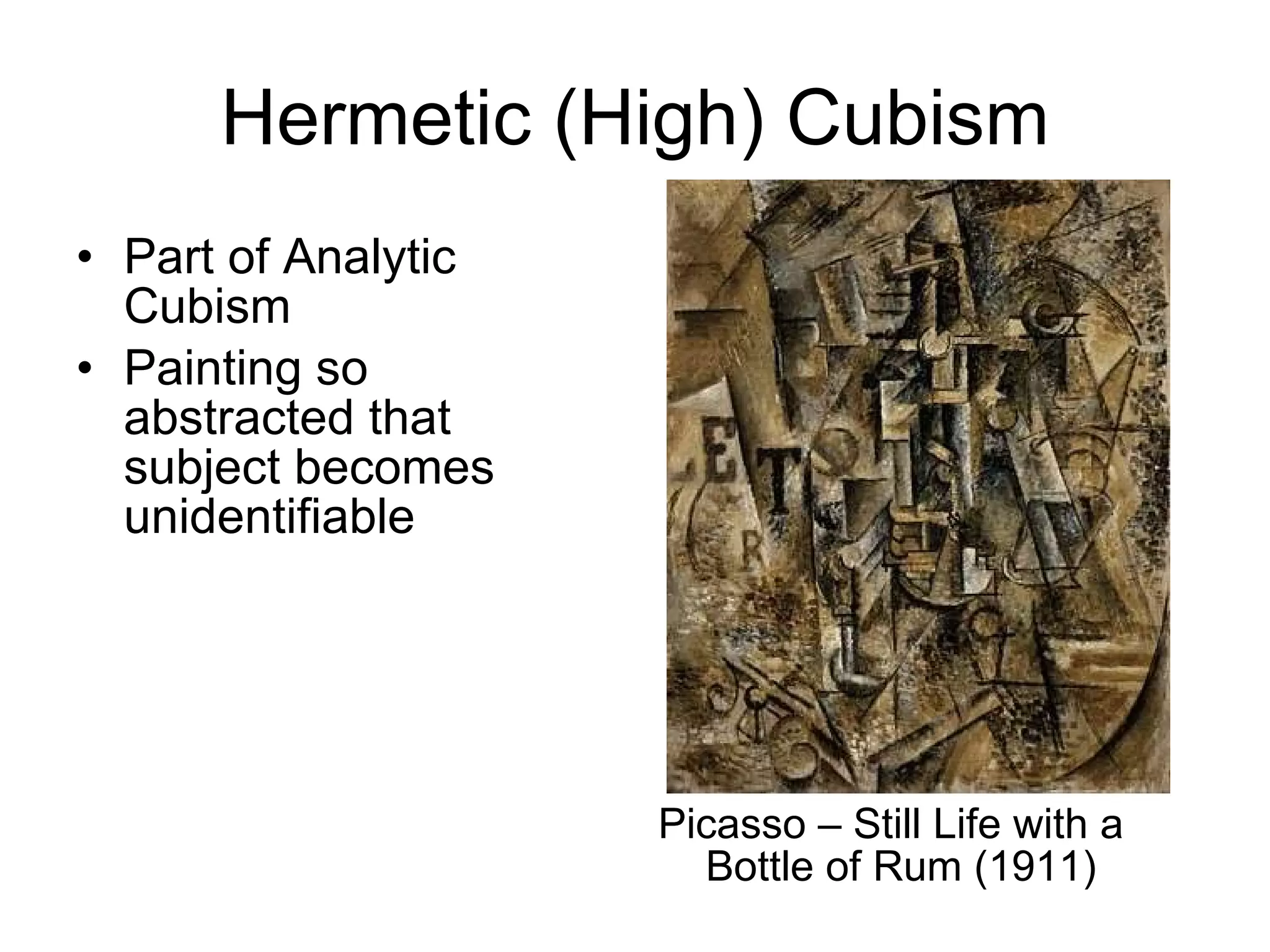 Hermetic (High) Cubism Part of Analytic Cubism Painting so abstracted that subject becomes unidentifiable Picasso – Still Life with a Bottle of Rum (1911) 
