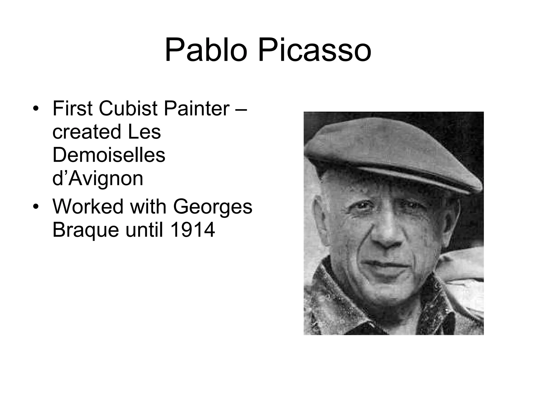 Pablo Picasso First Cubist Painter – created Les Demoiselles d’Avignon Worked with Georges Braque until 1914 