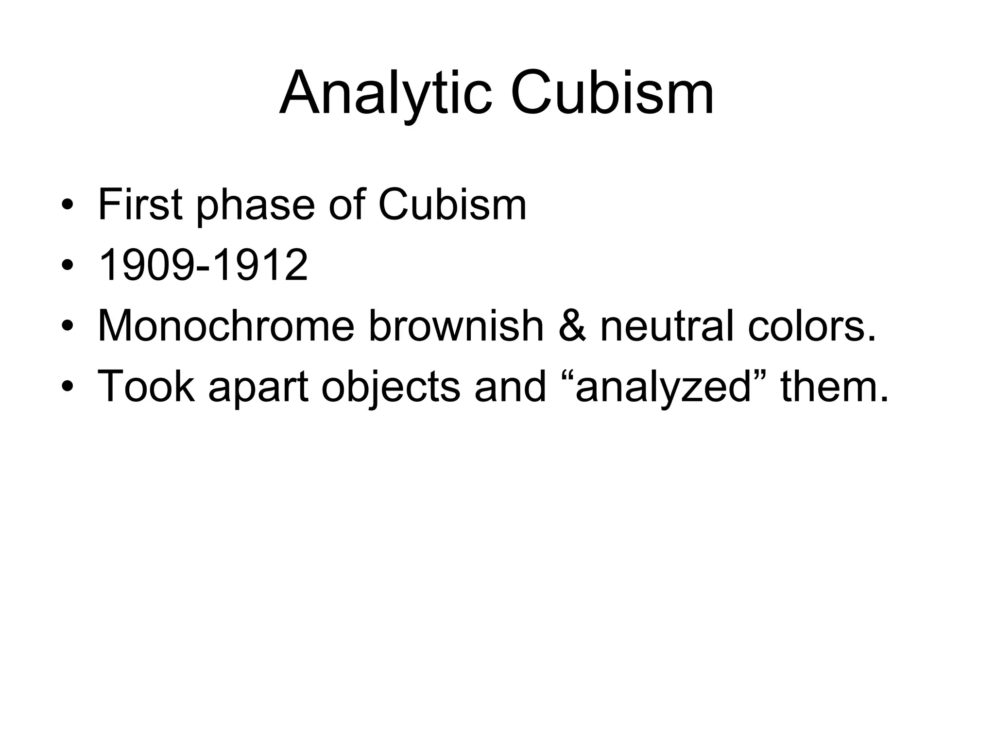 Analytic Cubism First phase of Cubism 1909-1912 Monochrome brownish & neutral colors. Took apart objects and “analyzed” them. 