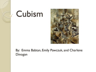Cubism
By: Emma Babtan, Emily Pawczuk, and Charlene
Dinogan
 