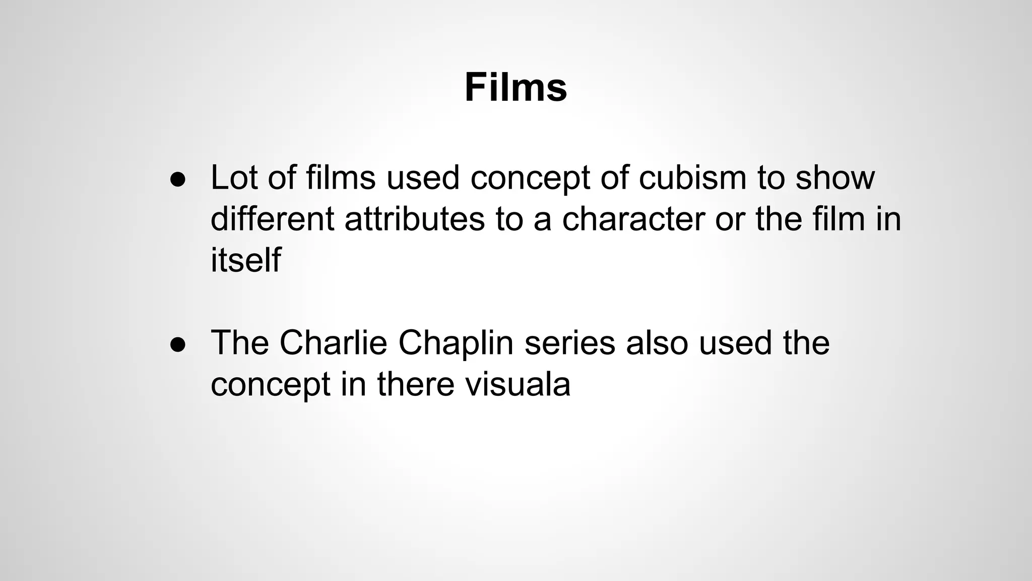 Films
● Lot of films used concept of cubism to show
different attributes to a character or the film in
itself
● The Charlie Chaplin series also used the
concept in there visuala
 