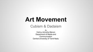 Art Movement
Cubism & Dadaism
By
Vishnu Achutha Menon
Department of Media and
Communication
Central University of Tamil Nadu
 