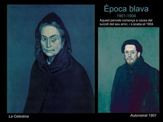 Època blava
                           1901-1904
               Aquest període comença a causa del
               suïcidi del seu amic, i s’acaba el 1904.




La Celestina                         Autorretrat 1901
 