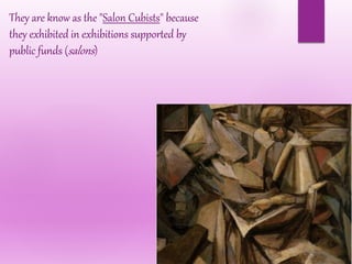 They are know as the "Salon Cubists" because
they exhibited in exhibitions supported by
public funds (salons)
 