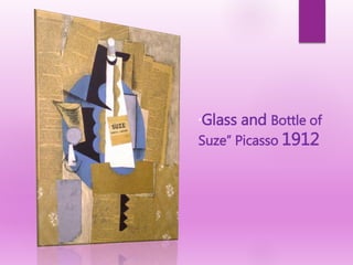“Glass and Bottle of
Suze” Picasso 1912
 