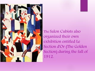 The Salon Cubists also
organized their own
exhibition entitled Le
Section d'Or (The Golden
Section) during the fall of
1912.
 