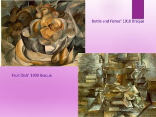 Bottle and Fishes” 1910 Braque
Fruit Dish” 1909 Braque
 