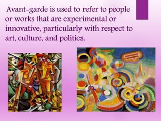Avant-garde is used to refer to people
or works that are experimental or
innovative, particularly with respect to
art, culture, and politics.
 