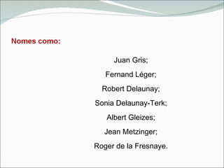 Juan Gris; Fernand Léger; Robert Delaunay; Sonia Delaunay-Terk; Albert Gleizes; Jean Metzinger; Roger de la Fresnaye. 