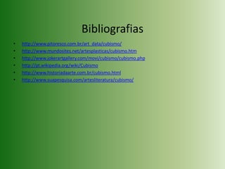 Bibliografias http://www.pitoresco.com.br/art_data/cubismo/http://www.mundosites.net/artesplasticas/cubismo.htmhttp://www.jokerartgallery.com/movi/cubismo/cubismo.phphttp://pt.wikipedia.org/wiki/Cubismohttp://www.historiadaarte.com.br/cubismo.htmlhttp://www.suapesquisa.com/artesliteratura/cubismo/
