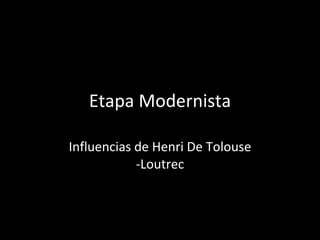 Etapa Modernista Influencias de Henri De Tolouse -Loutrec 