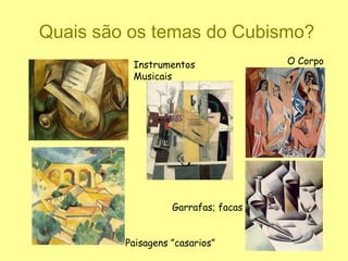 Quais são os temas do Cubismo?
          Instrumentos               O Corpo
          Musicais




                   Garrafas; facas


         Paisagens ”casarios”
 
