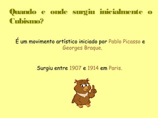 Quando e onde surgiu inicialmente o
Cubismo?

 É um movimento artístico iniciado por Pablo Picasso e
                  Georges Braque.


         Surgiu entre 1907 e 1914 em Paris.
 