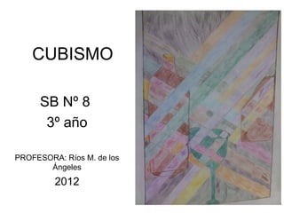 CUBISMO

      SB Nº 8
       3º año

PROFESORA: Ríos M. de los
       Ángeles
         2012
 