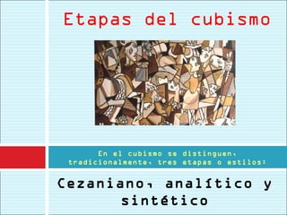 Etapas del cubismo




       En el cubismo se distinguen,
 tradicionalmente, tres etapas o estilos:


Cezaniano, analítico y
       sintético
 
