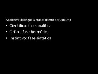 Apollinere distingue 3 etapas dentro del Cubismo
• Científico: fase analítica
• Órfico: fase hermética
• Instintivo: fase sintética
 
