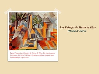 Los Paisajes de Horta de Ebro
                                                                    (Horta d’ Ebre)




Pablo Picasso Los Paisajes de Horta de Ebro. En Movimientos
Literarios del Siglo XX http://elcubismo.galeon.com/cui.htm
Actualizado el 23-II-2013
 