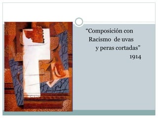  “Composición con
 Racismo de uvas
 y peras cortadas”
1914
 
