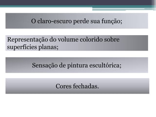 O claro-escuro perde sua função;
Representação do volume colorido sobre
superfícies planas;
Sensação de pintura escultórica;
Cores fechadas.

 