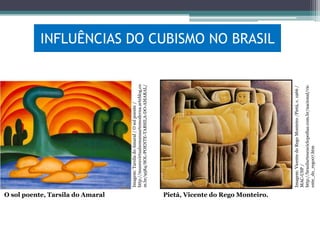 O sol poente, Tarsila do Amaral
Imagem: Vicente do Rego Monteiro /Pietá, c. 1966 /
MAC-USP /
http://brasilartesenciclopedias.com.br/nacional/vic
ente_do_rego07.htm

Imagem: Tarsila do Amaral / O sol poente /
http://museuvirtualsemanaartemoderna.arteblog.co
m.br/9584/SOL-POENTE-TARSILA-DO-AMARAL/

INFLUÊNCIAS DO CUBISMO NO BRASIL

Pietá, Vicente do Rego Monteiro.

 