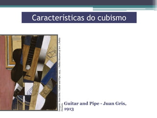 Imagem: Juan Gris / Guitar and Pipe, 1913 / Dallas Museum of Art / Public
Domain.

Características do cubismo

Guitar and Pipe - Juan Gris,
1913

 