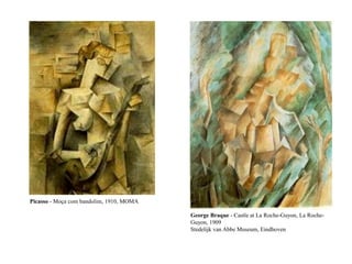 Picasso - Moça com bandolim, 1910, MOMA
George Braque - Castle at La Roche-Guyon, La Roche-
Guyon, 1909
Stedelijk van Abbe Museum, Eindhoven
 