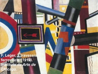 F. Leger, a travessia 
ferroviária (1919). 
Instituto de Arte de 
Chicago. 
 
