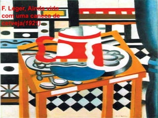 F. Leger, Ainda vida 
com uma caneca de 
cerveja(1921) 
 