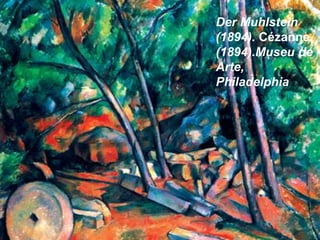 Der Muhlstein 
(1894). Cézanne, 
(1894).Museu de 
Arte, 
Philadelphia 
 