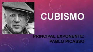 CUBISMO 
PRINCIPAL EXPONENTE: 
PABLO PICASSO 
 