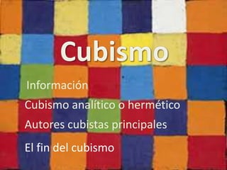 Información 
Cubismo analítico o hermético 
Autores cubistas principales 
El fin del cubismo 
 
