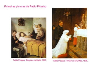 Primeiras pinturas de Pablo Picasso 
Pablo Picasso. Ciência e caridade, 1897. Pablo Picasso. Primeira Comunhão, 1896. 
 