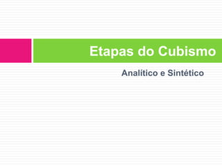 Analítico e Sintético
Etapas do Cubismo
 