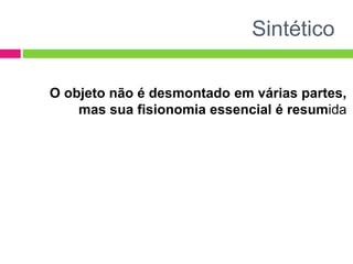 Sintético
O objeto não é desmontado em várias partes,
mas sua fisionomia essencial é resumida
 