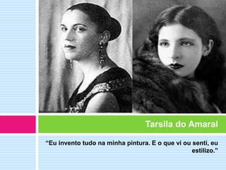 “Eu invento tudo na minha pintura. E o que vi ou senti, eu
estilizo.”
Tarsila do Amaral
 