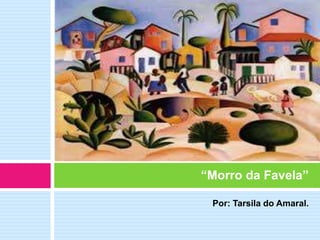 Por: Tarsila do Amaral.
“Morro da Favela”
 