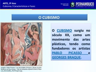 ARTE, 3º Ano
Cubismo / Características e Fases
O CUBISMO
Imagem: Pablo Picasso / Les demoiselles d'Avignon / Museu de Arte
Moderna de Nova Iorque. / http://pt.wikipedia.org/wiki/Ficheiro:579px-
Les_Demoiselles_d%27Avignon.jpg.
 