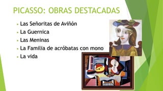 PICASSO: OBRAS DESTACADAS
• Las Señoritas de Aviñón
• La Guernica
• Las Meninas
• La Familia de acróbatas con mono
• La vida
 