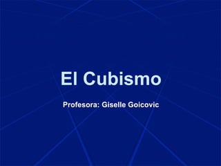 El Cubismo
Profesora: Giselle Goicovic
 